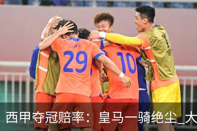西甲夺冠赔率：皇马一骑绝尘 大黑马超越巴萨